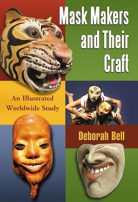 Mask Makers and Their Craft: An Illustrated Worldwide Study by Bell, Deborah