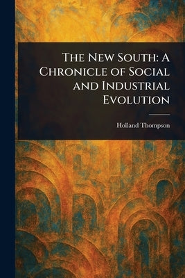 The New South: A Chronicle of Social and Industrial Evolution by Thompson, Holland