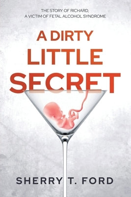 A Dirty Little Secret: The Story of Richard, a Victim of Fetal Alcohol Syndrome by Ford, Sherry T.
