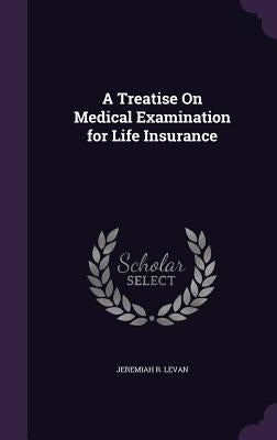 A Treatise On Medical Examination for Life Insurance by Levan, Jeremiah R.