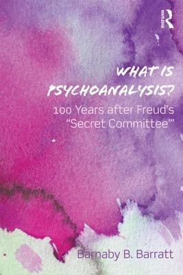 What Is Psychoanalysis?: 100 Years After Freud's 'Secret Committee' by Barratt, Barnaby B.