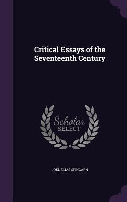 Critical Essays of the Seventeenth Century by Spingarn, Joel Elias