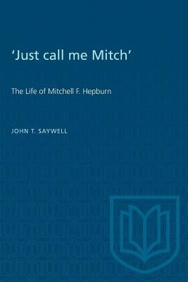 'Just call me Mitch': The Life of Mitchell F. Hepburn by Saywell, John
