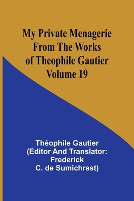 My Private Menagerie; From The Works of Theophile Gautier Volume 19 by Gautier, Théophile