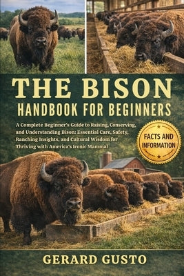 The Bison Handbook for Beginners: A Complete Beginner's Guide to Raising, Conserving, and Understanding Bison: Essential Care, Safety, Ranching Insigh by Gusto, Gerard
