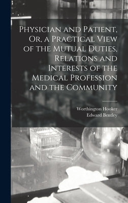 Physician and Patient, Or, a Practical View of the Mutual Duties, Relations and Interests of the Medical Profession and the Community by Hooker, Worthington