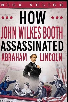 How John Wilkes Booth Assassinated Abraham Lincoln by Blogger, History