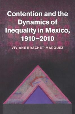Contention and the Dynamics of Inequality in Mexico, 1910-2010 by Brachet-Márquez, Viviane