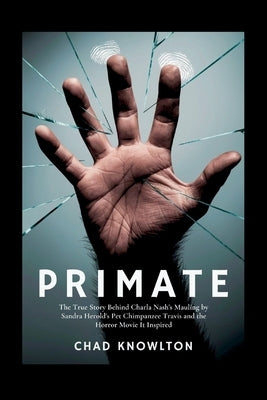 Primate: The True Story Behind Charla Nash's Mauling by Sandra Herold's Pet Chimpanzee Travis and the Horror Movie It Inspired by Knowlton, Chad