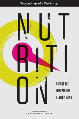 Nutrition Across the Lifespan for Healthy Aging: Proceedings of a Workshop by National Academies of Sciences Engineeri