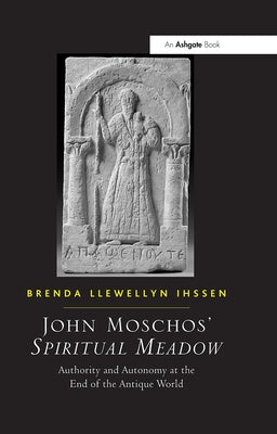 John Moschos' Spiritual Meadow: Authority and Autonomy at the End of the Antique World by Ihssen, Brenda Llewellyn