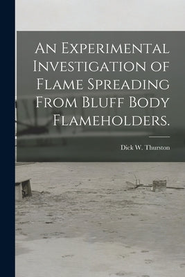 An Experimental Investigation of Flame Spreading From Bluff Body Flameholders. by Thurston, Dick W.