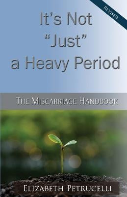 It's Not Just a Heavy Period; The Miscarriage Handbook by Petrucelli, Elizabeth