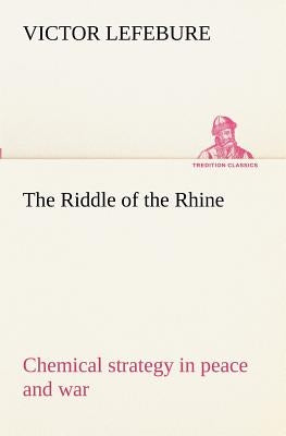 The Riddle of the Rhine; chemical strategy in peace and war by Lefebure, Victor