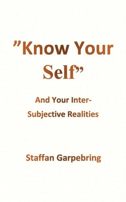 Know Your Self: And Your Inter-Subject Realities by Garpebring, Staffan