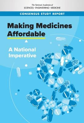 Making Medicines Affordable: A National Imperative by National Academies of Sciences Engineeri