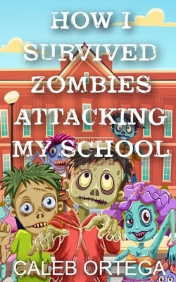 How I survived ZOMBIES attacking my school! by Ortega, Caleb