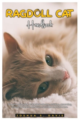 Ragdoll Cat Handbook: The ultimate guide to Ragdoll cat care, training, grooming, breeding, health, behavior, nutrition, and lots more. by S. Davis, Joshua