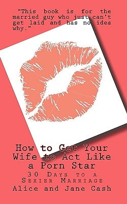 How to Get Your Wife to Act Like a Porn Star: 30 Days to a Sexier Marriage by Cash, Jane