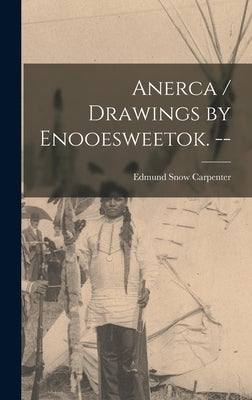 Anerca / Drawings by Enooesweetok. -- by Carpenter, Edmund Snow 1922-