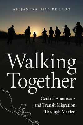 Walking Together: Central Americans and Transit Migration Through Mexico by Díaz de León, Alejandra