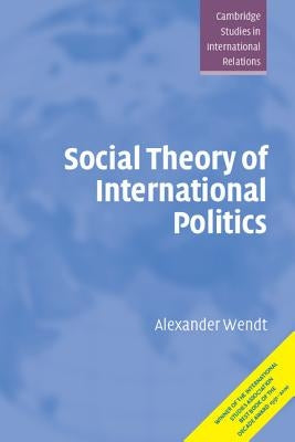 Social Theory of International Politics by Wendt, Alexander