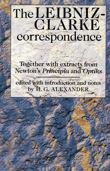 The Leibniz-Clarke Correspondence: With Extracts from Newton's 'Principia' and 'Optiks' by Alexander, Robert Gavin
