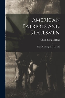 American Patriots and Statesmen: From Washington to Lincoln by Hart, Albert Bushnell 1854-1943