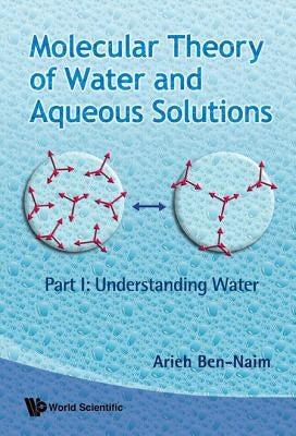 Molecular Theory of Water and Aqueous Solutions (Parts I & II) by Ben-Naim, Arieh