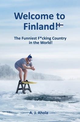Welcome to Finland!: The Funniest F*cking Country in the World! by Ahola, A. J.