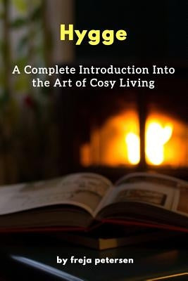 Hygge: A Complete Introduction Into The Art Of Cosy Living by Petersen, Freja