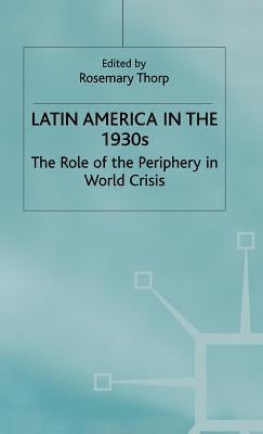 Latin America in the 1930s: The Role of the Periphery in World Crisis by Thorp, Rosemary