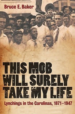 This Mob Will Surely Take My Life: Lynchings in the Carolinas, 1871-1947 by Baker, Bruce E.