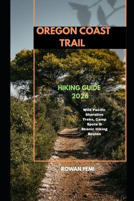 Oregon Coast Trail Hiking Guide 2026: Wild Pacific Shoreline Treks, Camp Spots & Scenic Hiking Routes by Femi, Rowan