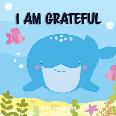I am grateful: Helping children develop confidence, self-belief, resilience and emotional growth through character strengths and posi by Thompson, Beth