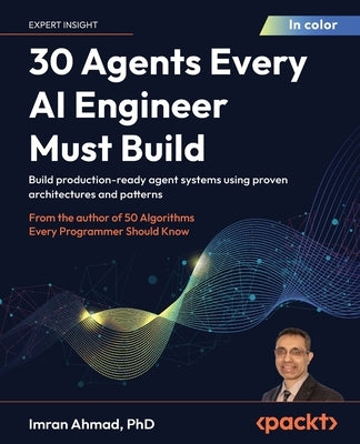 30 Agents Every AI Engineer Must Build: Build production-ready agent systems using proven architectures and patterns by Ahmad, Imran