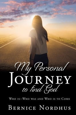 My Personal Journey to Find God: WHO IS-- WHO WAS And WHO IS TO COME by Nordhus, Bernice