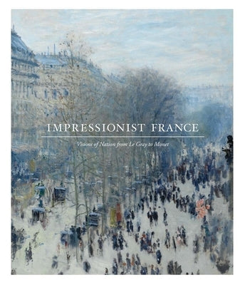 Impressionist France: Visions of Nation from Le Gray to Monet by Kelly, Simon