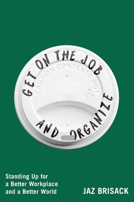Get on the Job and Organize: Standing Up for a Better Workplace and a Better World by Brisack, Jaz