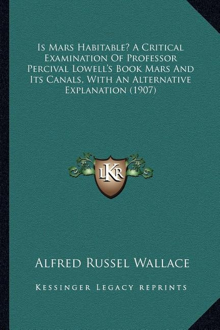 Is Mars Habitable? A Critical Examination Of Professor Percival Lowell's Book Mars And Its Canals, With An Alternative Explanation (1907) by Wallace, Alfred Russel