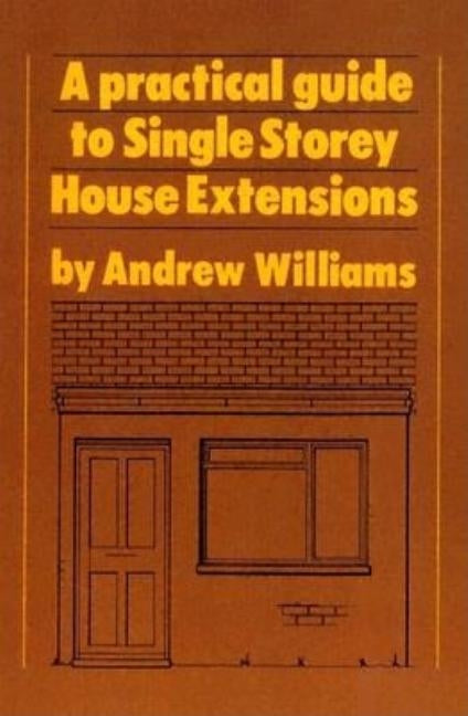 A Practical Guide to Single Story House Extensions by Williams, Andrew R.