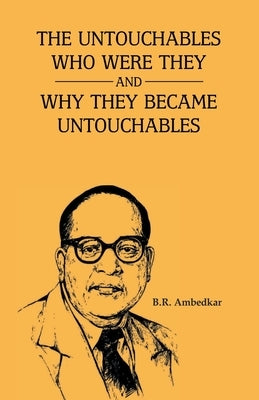 The Unctouchbles Who Were they & and why they become untouchables by Ambedkar
