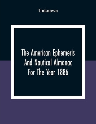 The American Ephemeris And Nautical Almanac For The Year 1886 by Unknown