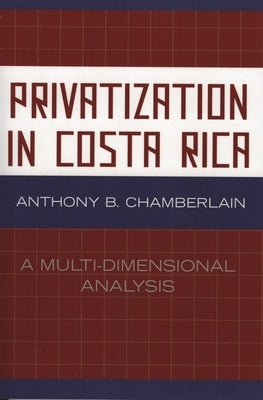 Privatization in Costa Rica: A Multi-Dimensional Analysis by Chamberlain, Anthony B.