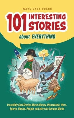 101 Interesting Stories About Everything: Incredibly Cool Stories About History, Discoveries, Wars, Sports, Nature, People, and More for Curious Minds by Made Easy Press