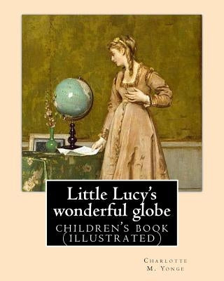 Little Lucy's wonderful globe By: Charlotte M. Yonge illustrated By: L(Lorenz ) Frølich: (children's book ) by Frølich, L.