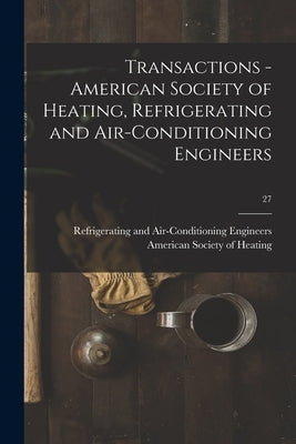 Transactions - American Society of Heating, Refrigerating and Air-Conditioning Engineers; 27 by American Society of Heating, Refriger
