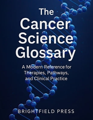 The Cancer Science Glossary: A Modern Reference for Therapies, Pathways, and Clinical Practice by Iverson, Jeffrey