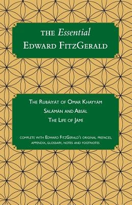 The Essential Edward FitzGerald: The Rubaiyat of Omar Khayyam. Salaman and Absal. The Life of Jami. Complete with Edward FitzGerald's original preface by Prichard, Simon