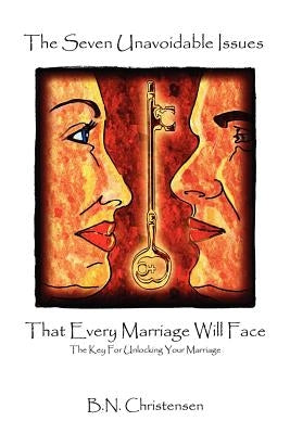 The Seven Unavoidable Issues That Every Marriage Will Face: The Key For Unlocking Your Marriage by Christensen, B. N.